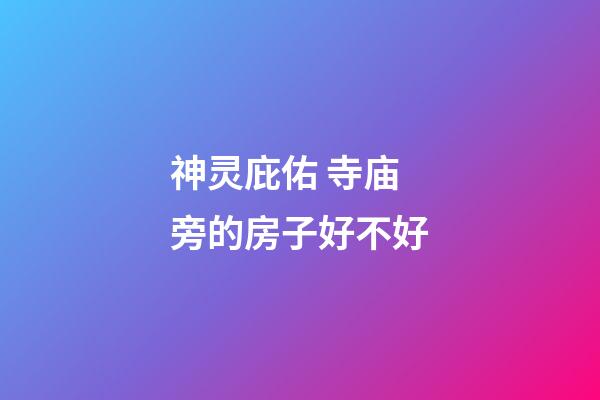 神灵庇佑 寺庙旁的房子好不好